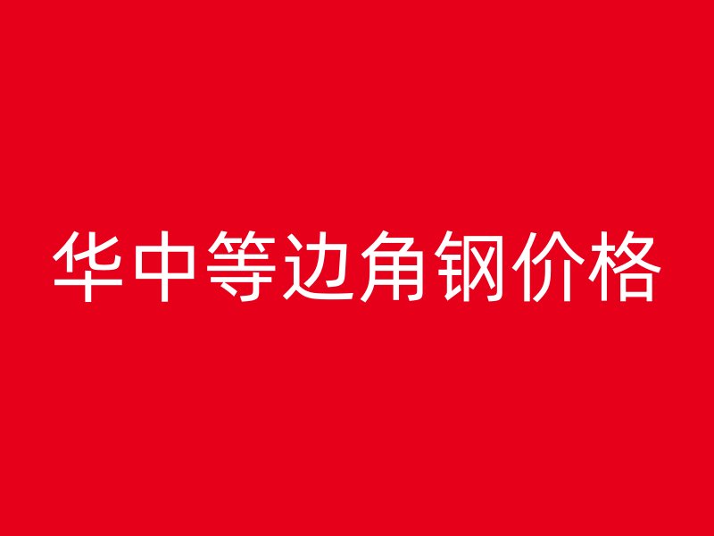 華中等邊角鋼價格
