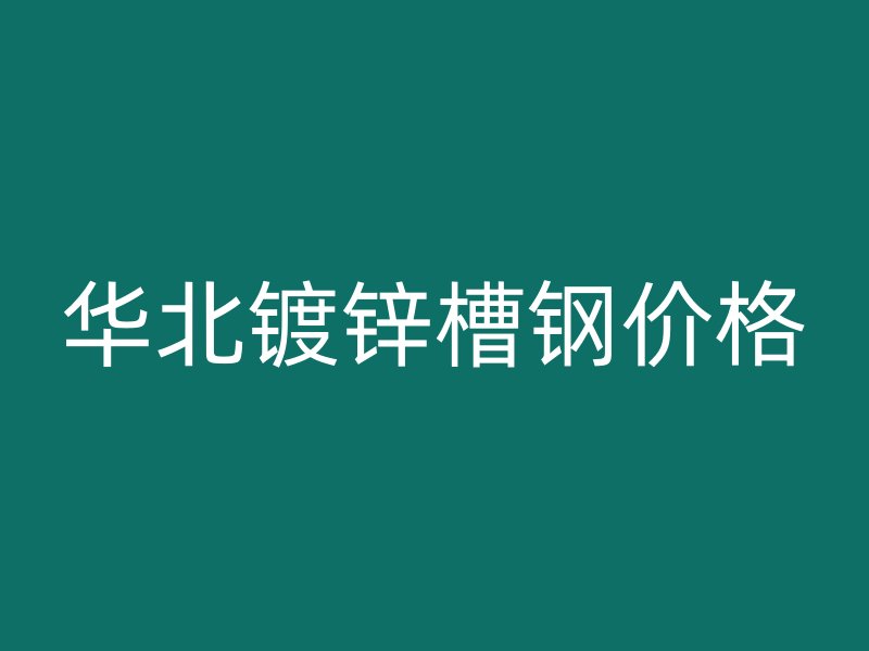 華北鍍鋅槽鋼價格