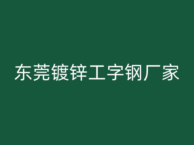 東莞鍍鋅工字鋼廠家