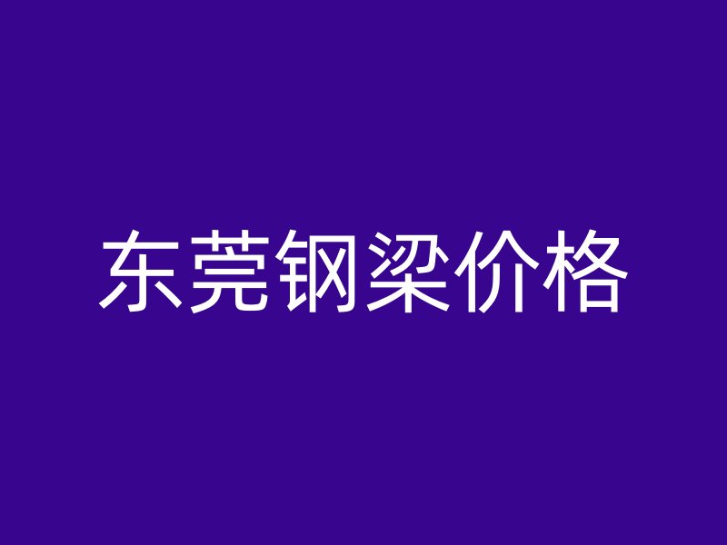 東莞鋼梁價(jià)格