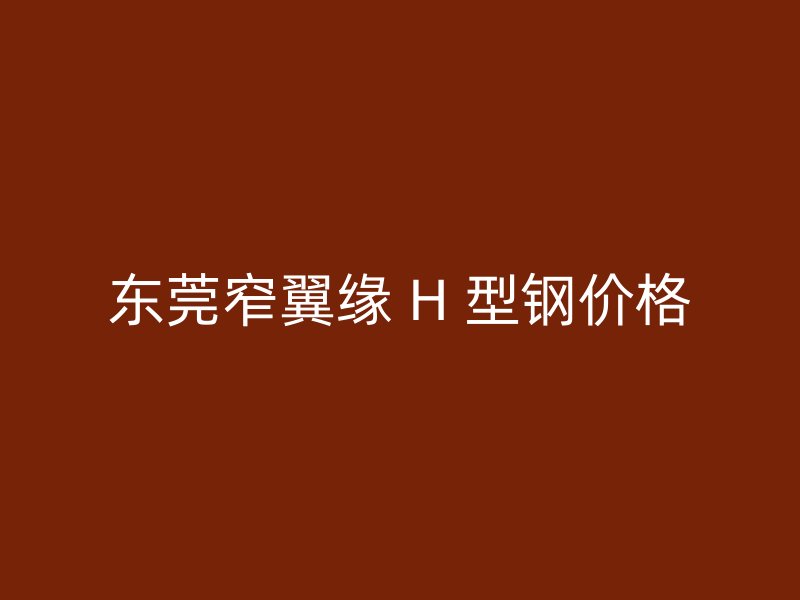 東莞窄翼緣 H 型鋼價格