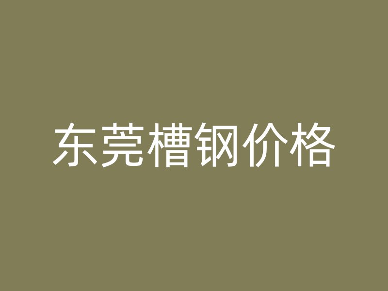 東莞槽鋼價(jià)格