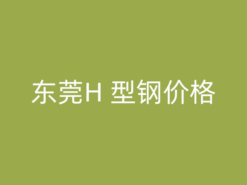 東莞H 型鋼價格