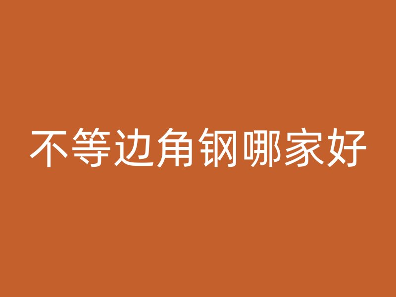 不等邊角鋼哪家好