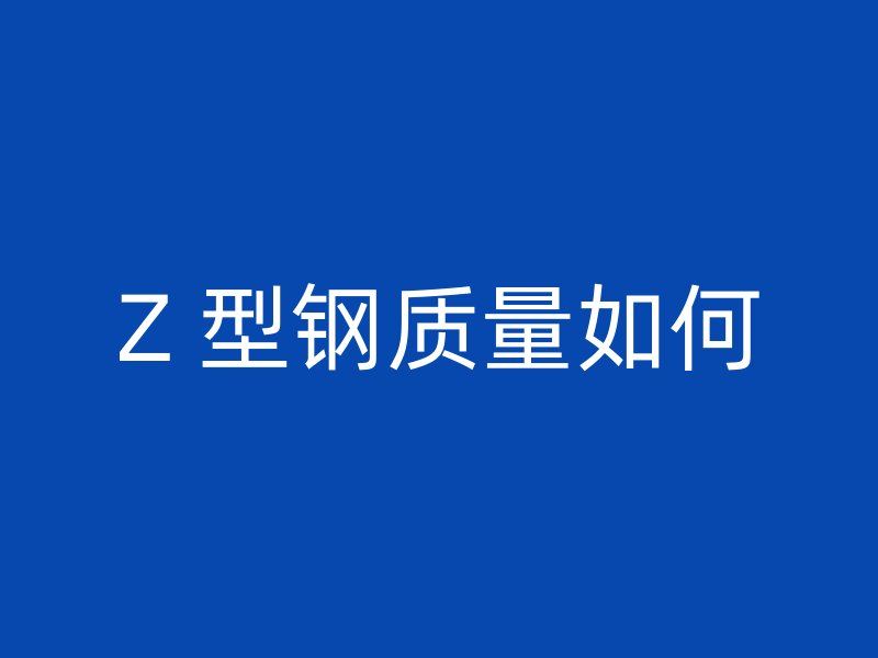 Z 型鋼質量如何