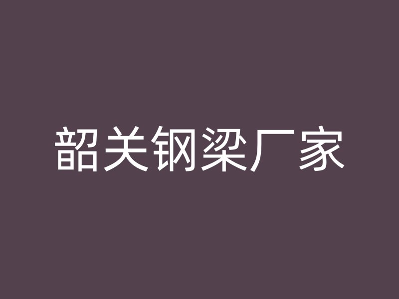 韶關鋼梁廠家