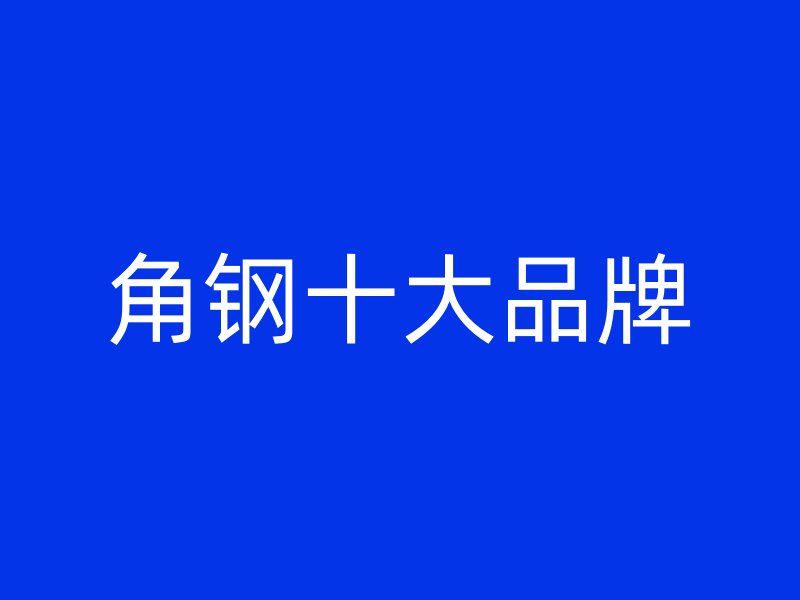 角鋼十大品牌