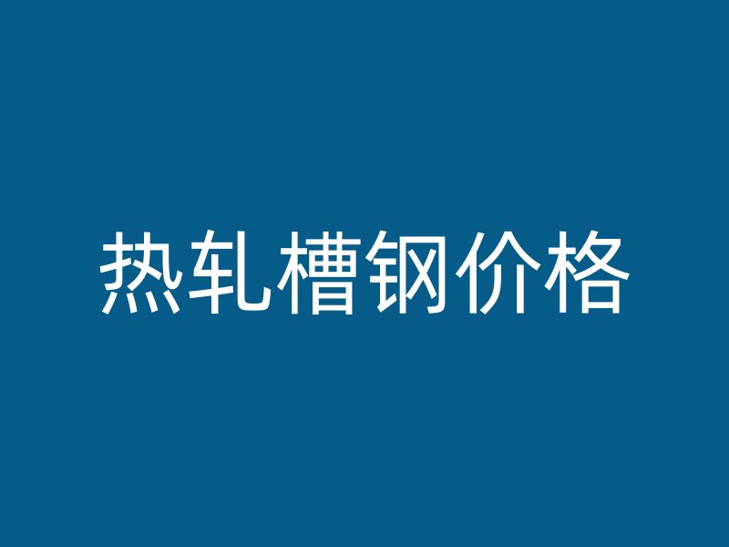 熱軋槽鋼價格