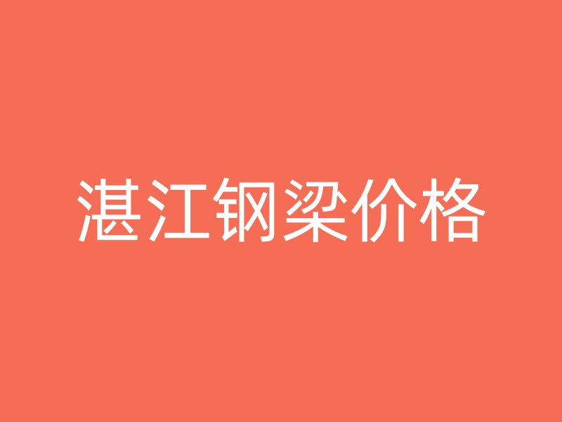 湛江鋼梁價(jià)格