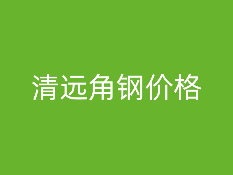 清遠角鋼價格