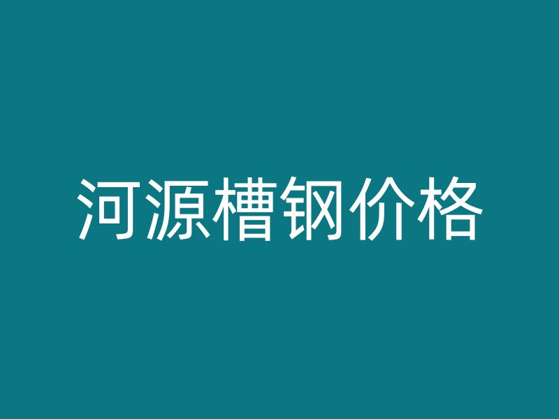 河源槽鋼價格