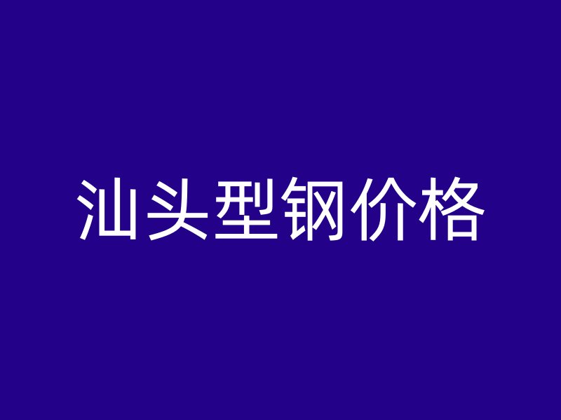 汕頭型鋼價格