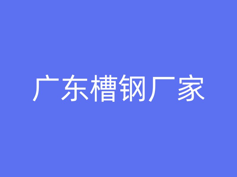 廣東槽鋼廠家