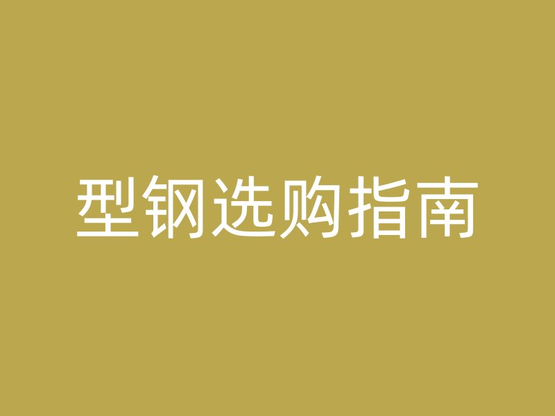 型鋼選購(gòu)指南