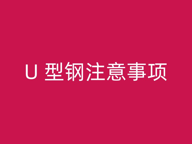 U 型鋼注意事項(xiàng)