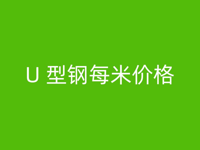 U 型鋼每米價格