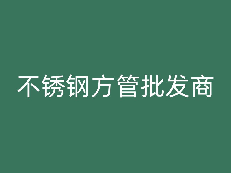 不銹鋼方管批發商