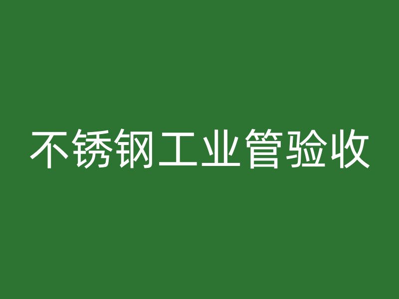 不銹鋼工業管驗收