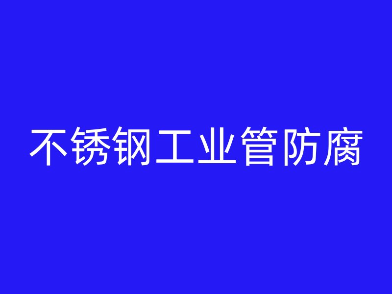 不銹鋼工業管防腐