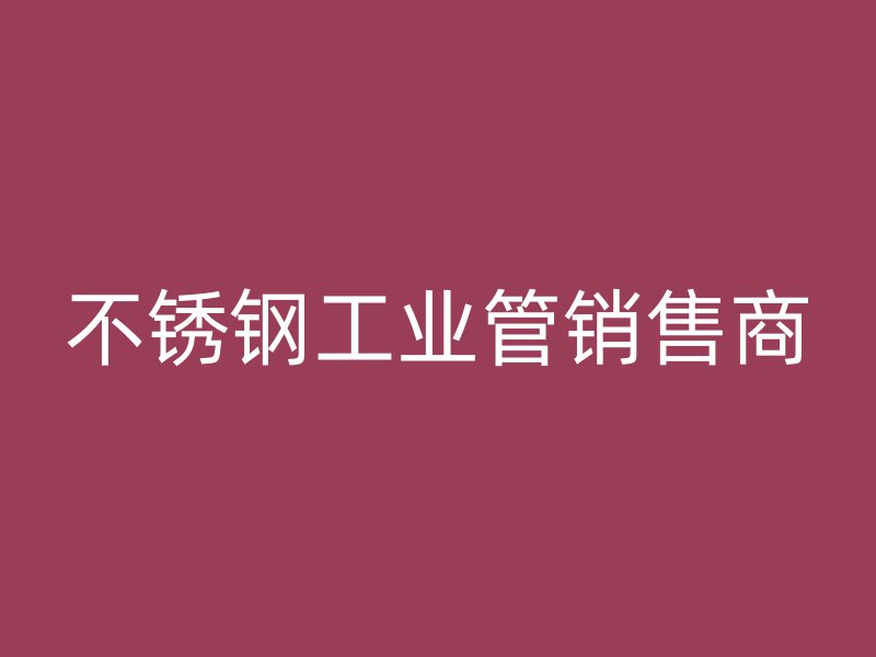 不銹鋼工業管銷售商