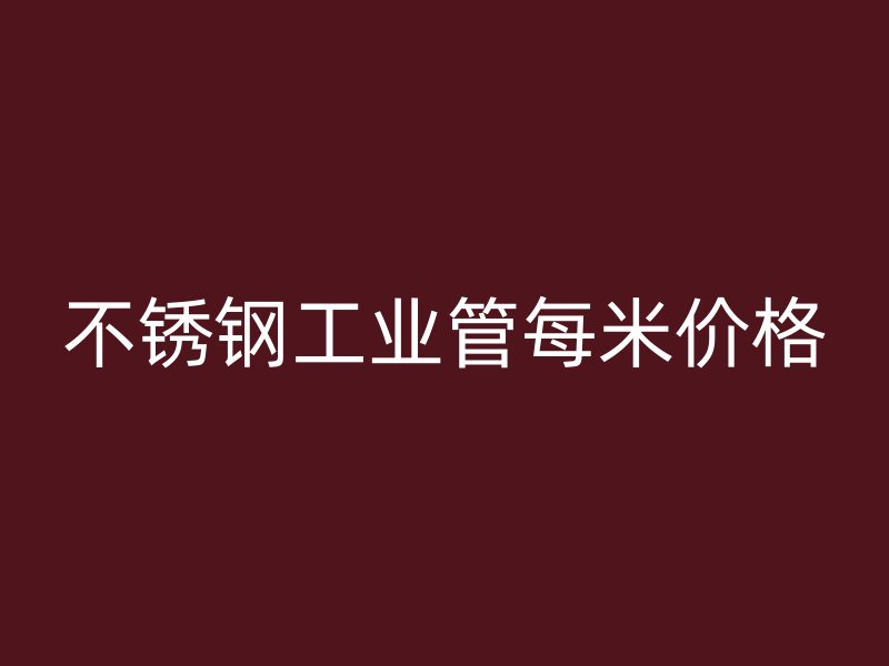 不銹鋼工業管每米價格