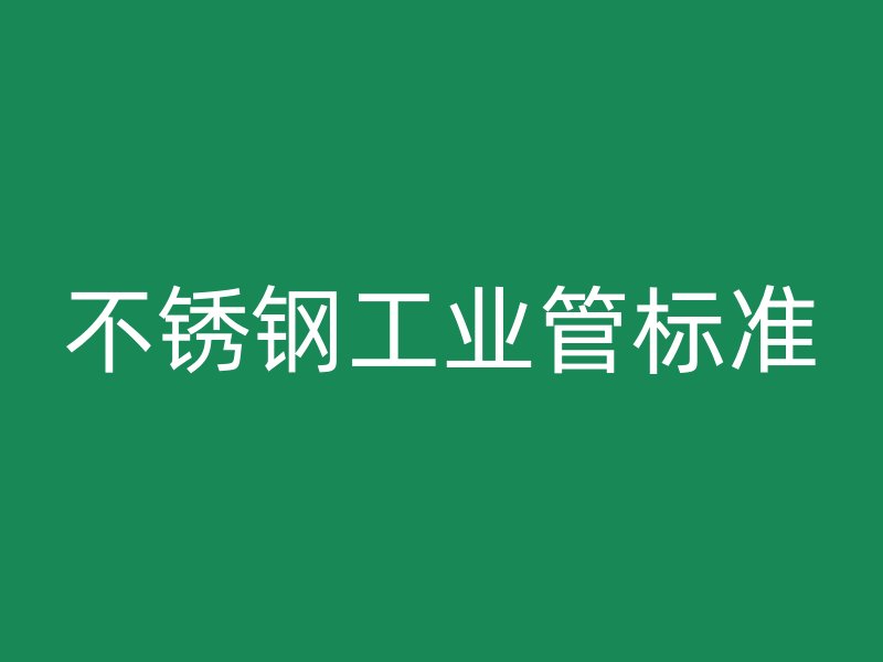 不銹鋼工業管標準