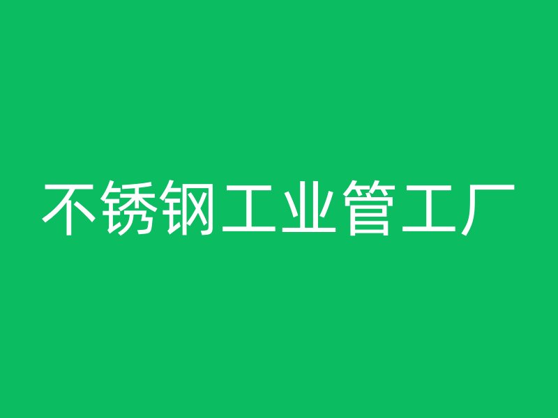 不銹鋼工業管工廠