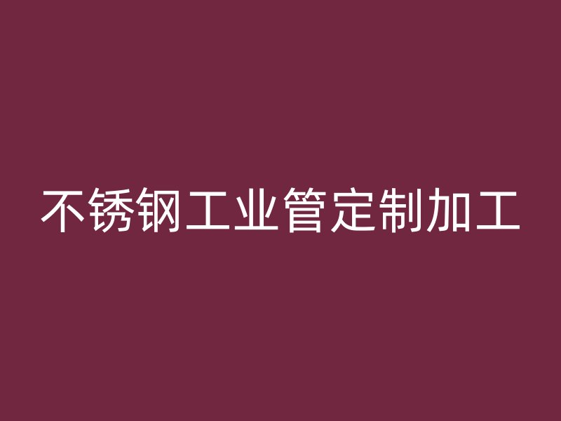 不銹鋼工業管定制加工