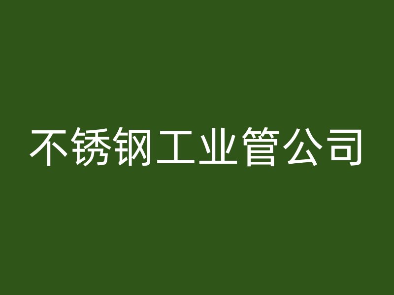 不銹鋼工業管公司