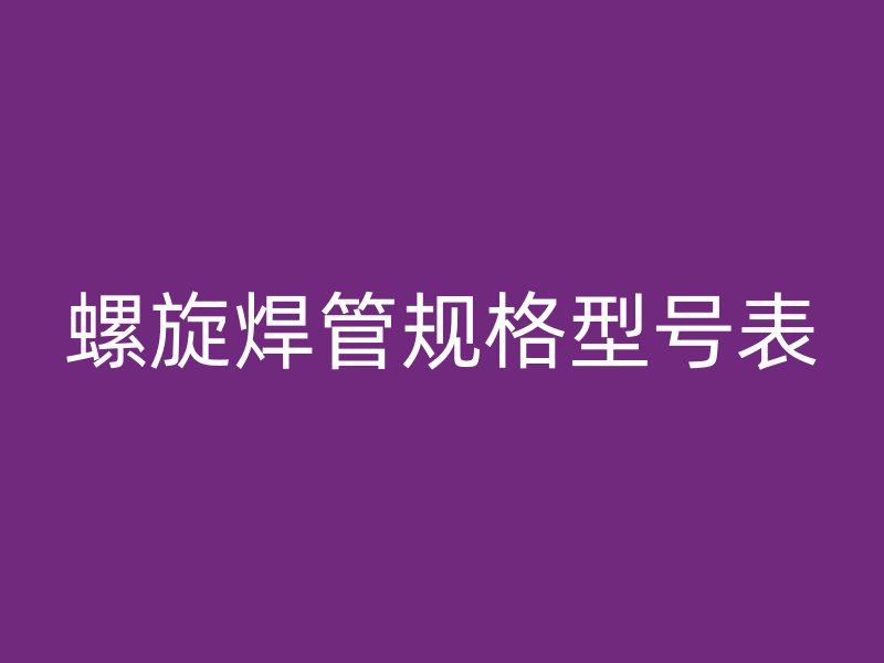 螺旋焊管規格型號表