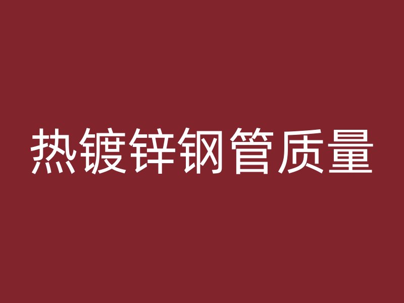 熱鍍鋅鋼管質量