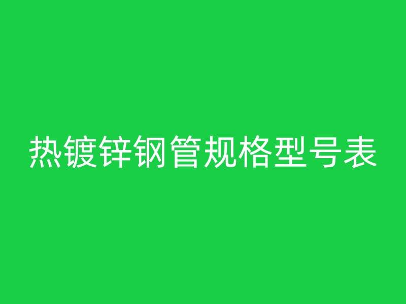 熱鍍鋅鋼管規格型號表