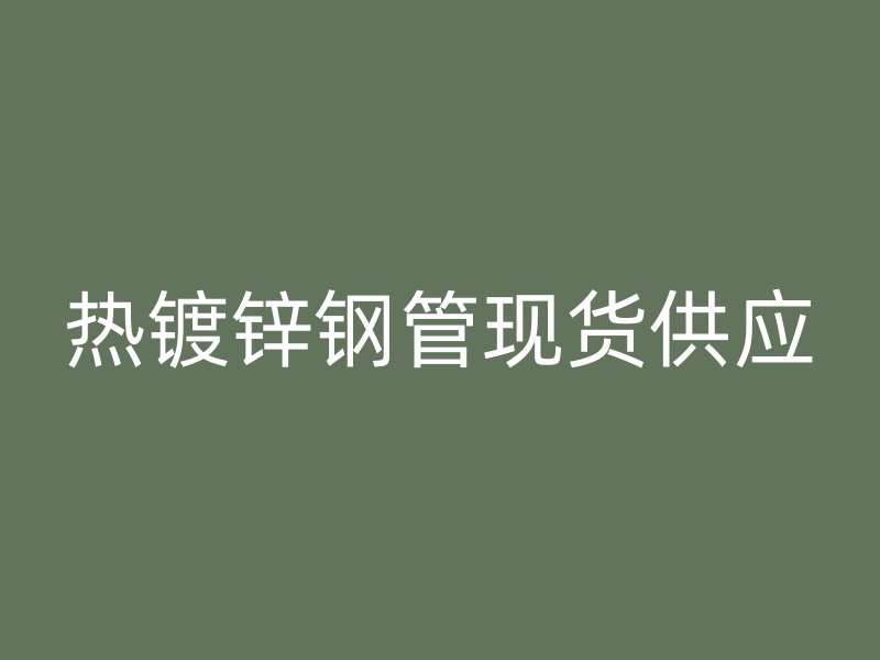熱鍍鋅鋼管現貨供應
