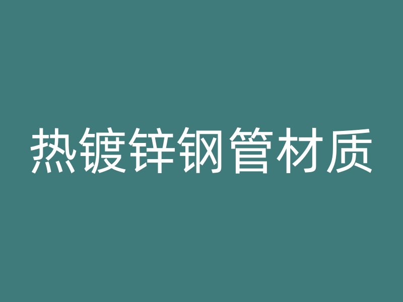 熱鍍鋅鋼管材質