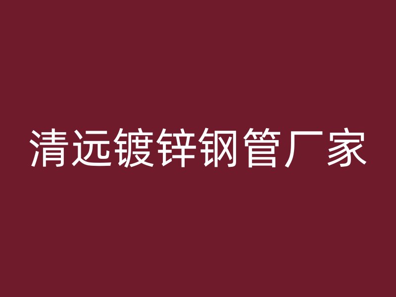 清遠鍍鋅鋼管廠家