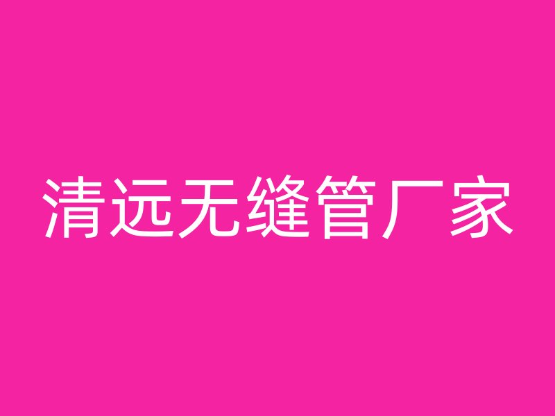 清遠(yuǎn)無(wú)縫管廠家