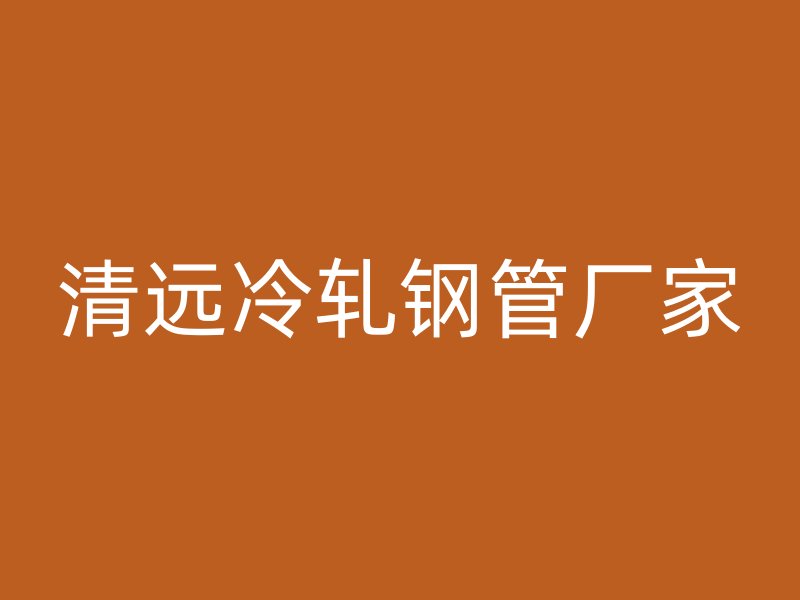 清遠冷軋鋼管廠家
