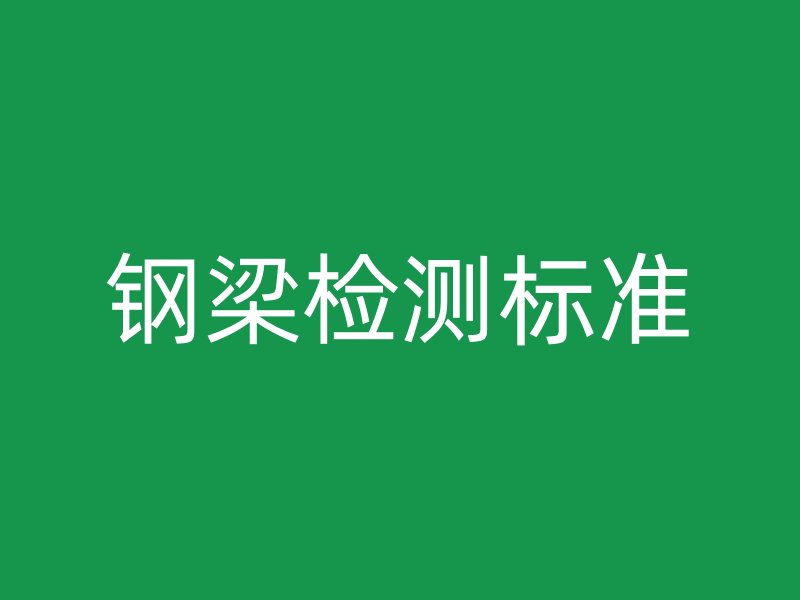 鋼梁檢測(cè)標(biāo)準(zhǔn)