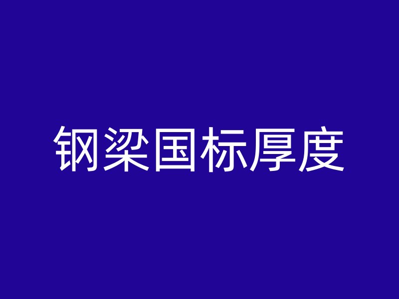 鋼梁國標(biāo)厚度