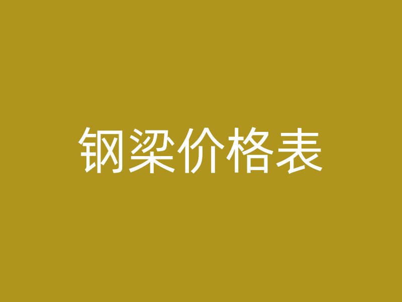鋼梁價(jià)格表