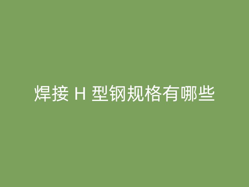 焊接 H 型鋼規格有哪些
