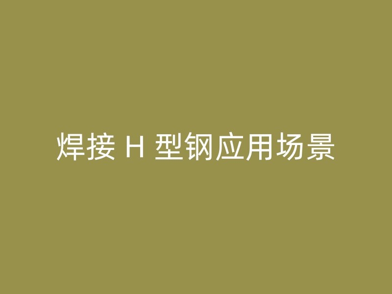 焊接 H 型鋼應用場景