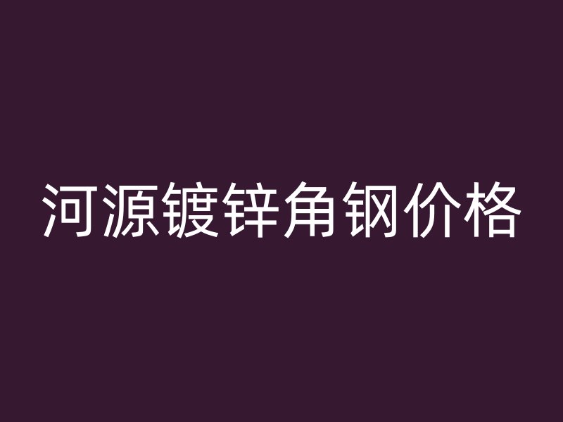 河源鍍鋅角鋼價格