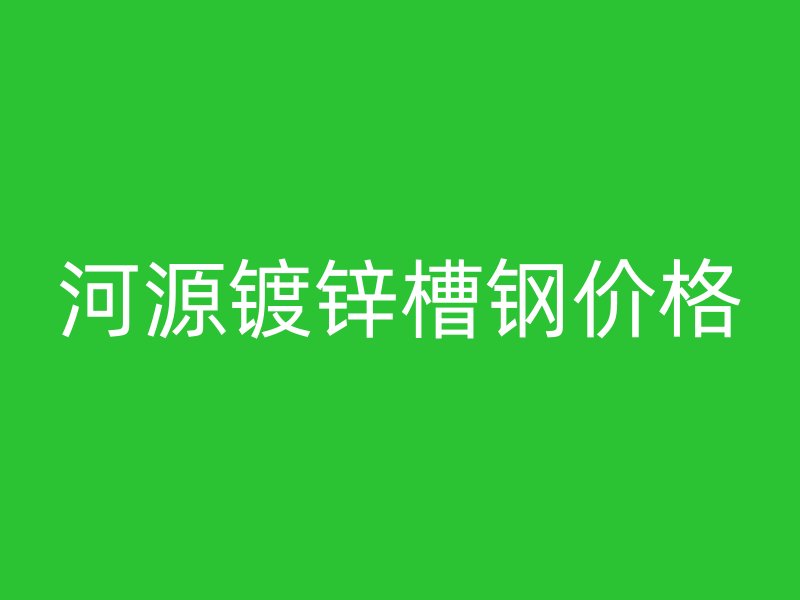河源鍍鋅槽鋼價格
