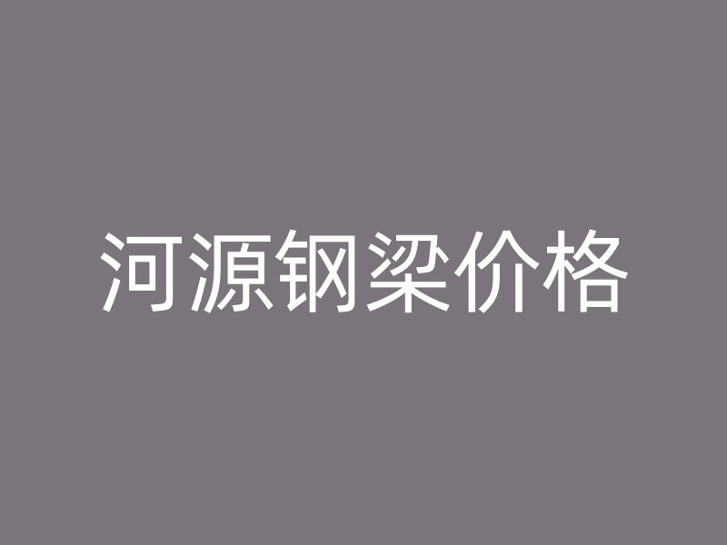 河源鋼梁價格