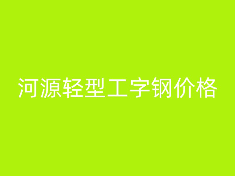 河源輕型工字鋼價(jià)格