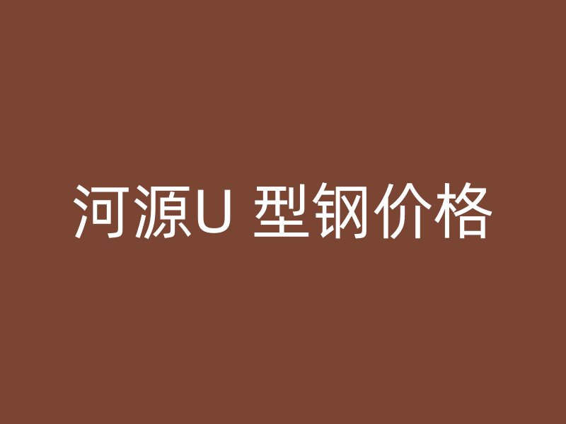 河源U 型鋼價格
