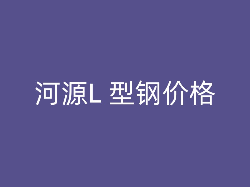 河源L 型鋼價格