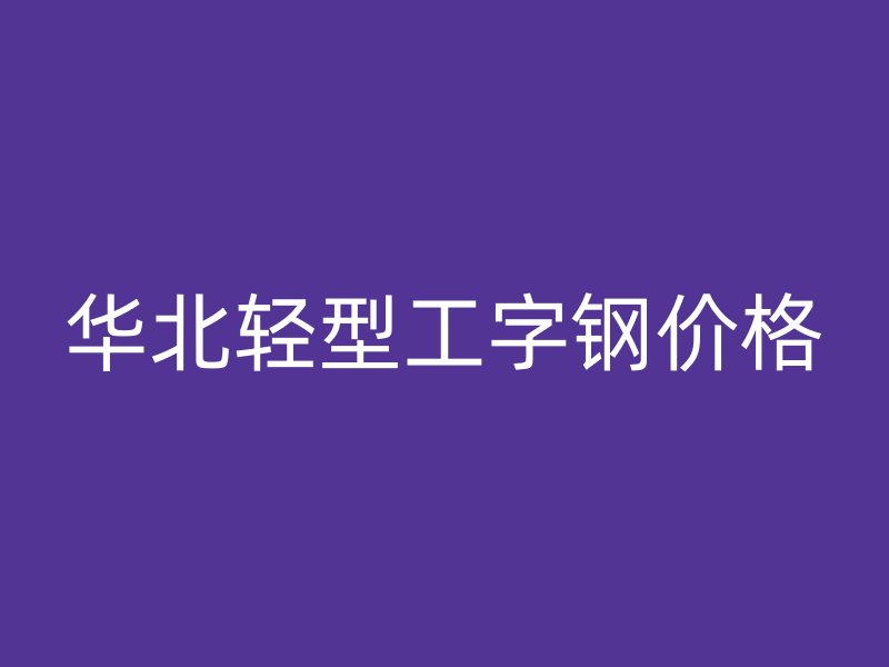 華北輕型工字鋼價格