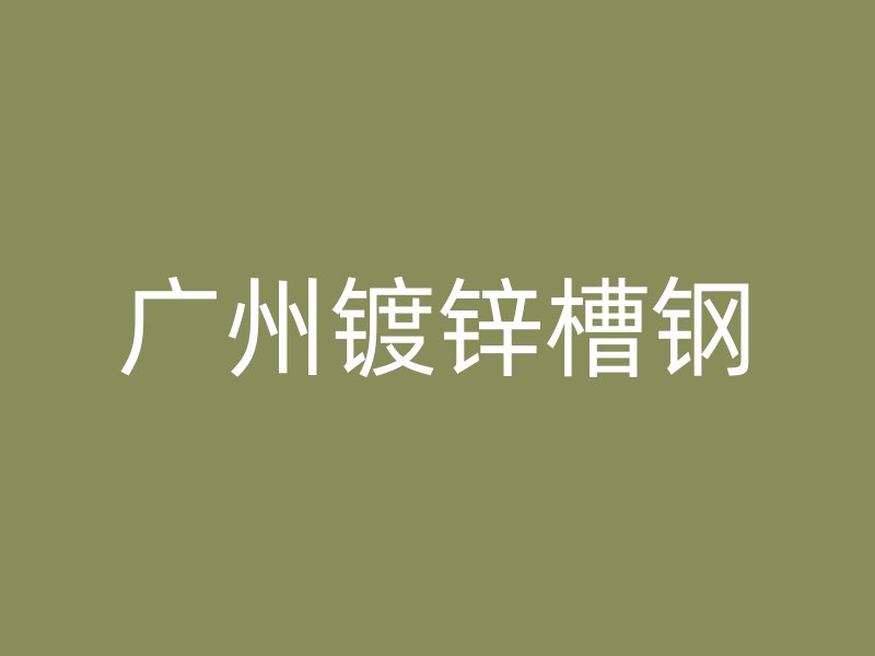 廣州鍍鋅槽鋼
